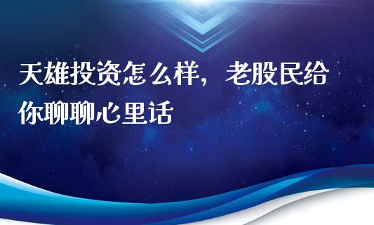 天雄投资怎么样，老股民给你聊聊心里话_https://m.15771688.com_期货开户_第1张