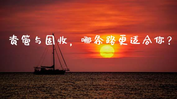 资管与固收,哪条路更适合你?_道指实时行情_第1张_期货开户_期货手续费_道指实时行情_美国道指 资管与固收,哪条路更适合你?_https://m.15771688.com_道指实时行情_第1张