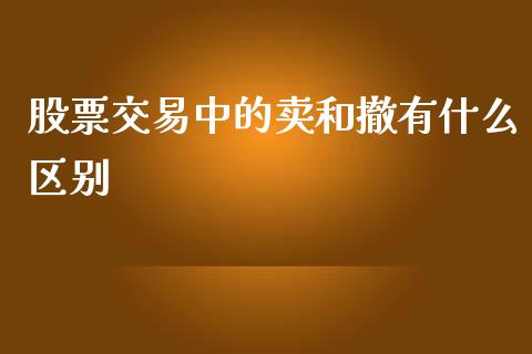 股票交易中的卖和撤有什么区别_https://m.15771688.com_美国道指_第1张