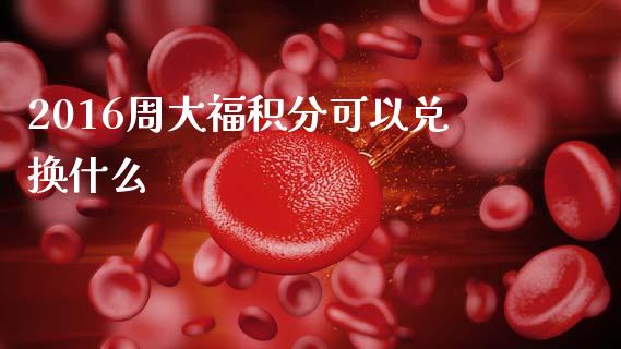 2016周大福积分可以兑换什么_https://m.15771688.com_美国道指_第1张
