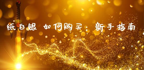 纸白银 如何购买：新手指南_https://m.15771688.com_期货开户_第1张
