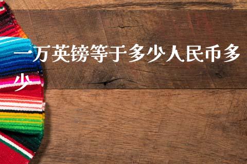 一万英镑等于多少人民币多少_https://m.15771688.com_期货手续费_第1张