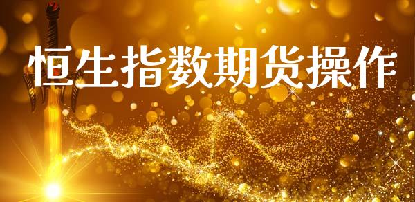 恒生指数期货操作_https://m.15771688.com_期货开户_第1张
