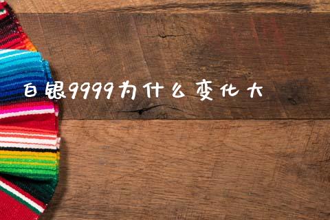 白银9999为什么变化大_https://m.15771688.com_道指实时行情_第1张