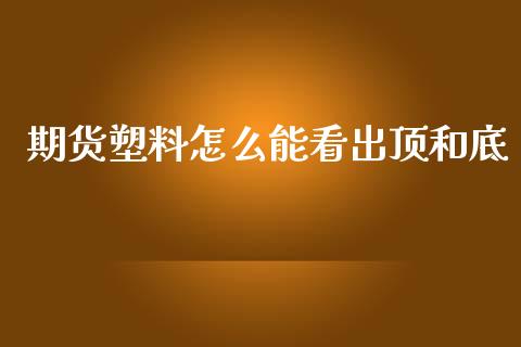 期货塑料怎么能看出顶和底_https://m.15771688.com_道指实时行情_第1张