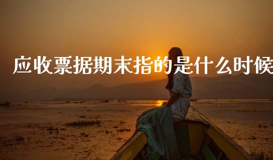 应收票据期末指的是什么时候_https://m.15771688.com_美国道指_第1张