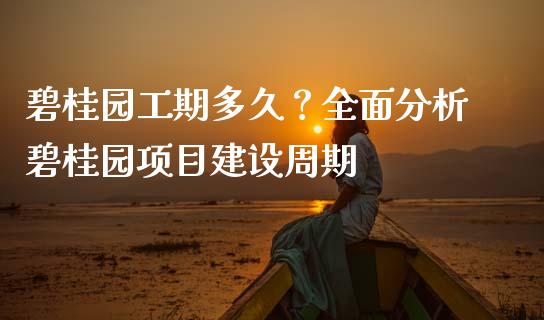 碧桂园工期多久？全面分析碧桂园项目建设周期_https://m.15771688.com_道指实时行情_第1张