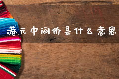 港元中间价是什么意思_https://m.15771688.com_期货手续费_第1张
