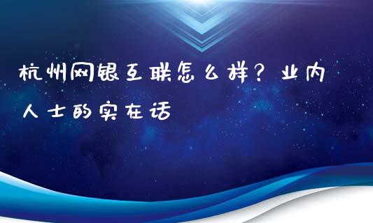 杭州网银互联怎么样？业内人士的实在话_https://m.15771688.com_道指实时行情_第1张