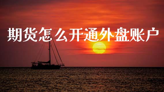 期货怎么开通外盘账户_https://m.15771688.com_道指实时行情_第1张