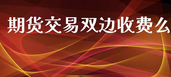 期货交易双边收费么_https://m.15771688.com_道指实时行情_第1张