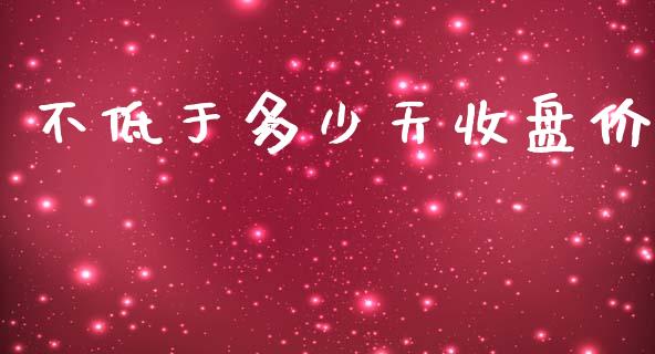 不低于多少天收盘价_https://m.15771688.com_道指实时行情_第1张