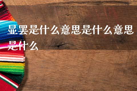 显罢是什么意思是什么意思是什么_https://m.15771688.com_期货开户_第1张