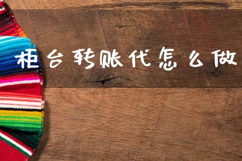 柜台转账代怎么做_https://m.15771688.com_期货手续费_第1张