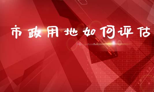市政用地如何评估_https://m.15771688.com_美国道指_第1张