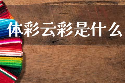 体彩云彩是什么_https://m.15771688.com_美国道指_第1张