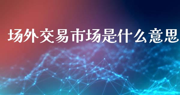场外交易市场是什么意思_道指实时行情_第1张_期货开户_期货手续费_道指实时行情_美国道指 场外交易市场是什么意思_https://m.15771688.com_道指实时行情_第1张