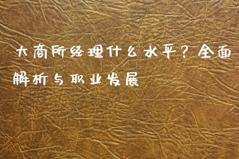大商所经理什么水平?全面解析与职业发展_期货手续费_第1张_期货开户_期货手续费_道指实时行情_美国道指 大商所经理什么水平?全面解析与职业发展_https://m.15771688.com_期货手续费_第1张