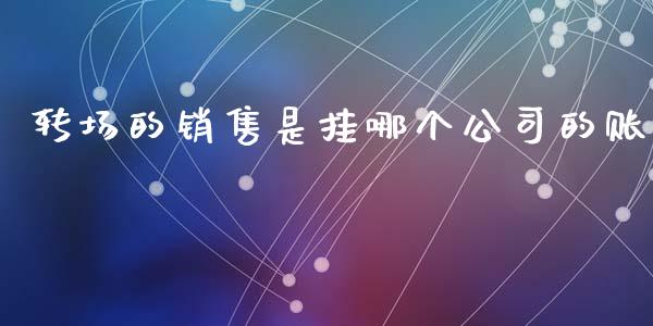 转场的销售是挂哪个公司的账_https://m.15771688.com_美国道指_第1张