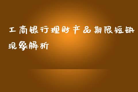 工商银行理财产品期限短缺现象解析_https://m.15771688.com_美国道指_第1张