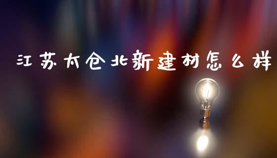 江苏太仓北新建材怎么样_https://m.15771688.com_道指实时行情_第1张