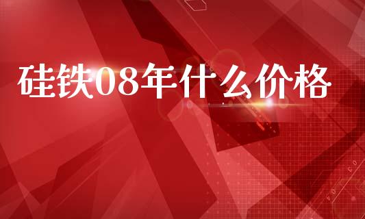 硅铁08年什么价格_https://m.15771688.com_道指实时行情_第1张