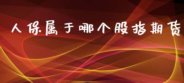 人保属于哪个股指期货_https://m.15771688.com_期货手续费_第1张