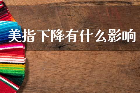美指下降有什么影响_https://m.15771688.com_道指实时行情_第1张