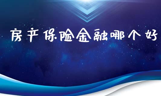 房产保险金融哪个好_https://m.15771688.com_期货手续费_第1张