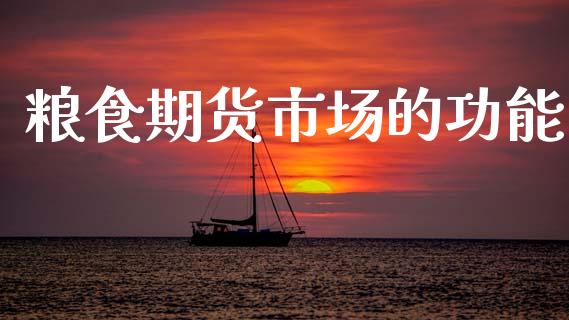 粮食期货市场的功能_https://m.15771688.com_期货手续费_第1张