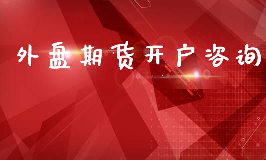 外盘期货开户咨询_https://m.15771688.com_期货手续费_第1张