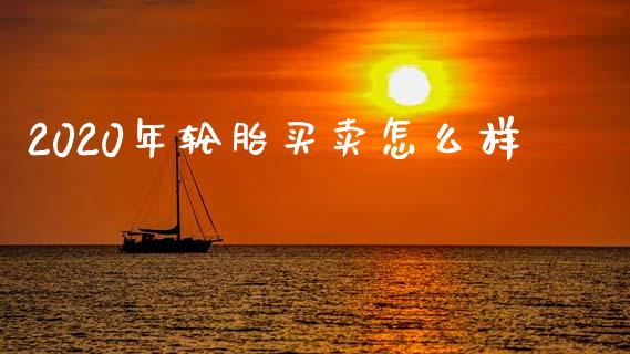 2020年轮胎买卖怎么样_https://m.15771688.com_道指实时行情_第1张