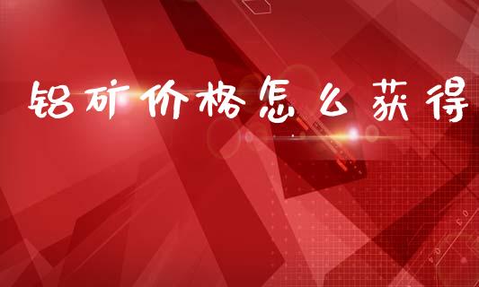 铝矿价格怎么获得_https://m.15771688.com_道指实时行情_第1张