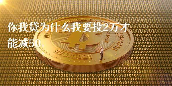 你我贷为什么我要投2万才能减50_https://m.15771688.com_期货开户_第1张