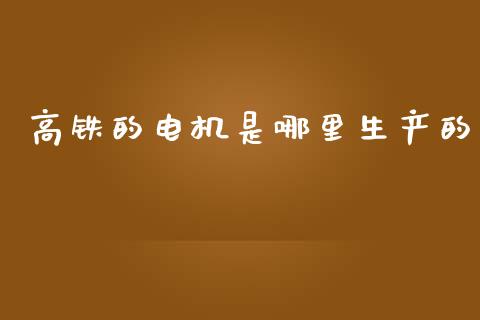 高铁的电机是哪里生产的_https://m.15771688.com_道指实时行情_第1张