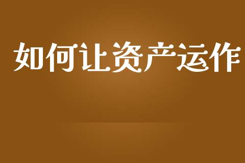 如何让资产运作_https://m.15771688.com_期货开户_第1张