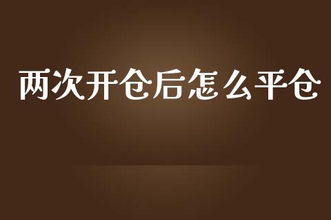 两次开仓后怎么平仓_https://m.15771688.com_道指实时行情_第1张