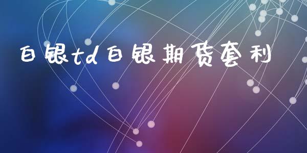 白银td白银期货套利_https://m.15771688.com_美国道指_第1张