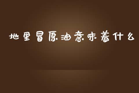 地里冒原油意味着什么_https://m.15771688.com_期货开户_第1张