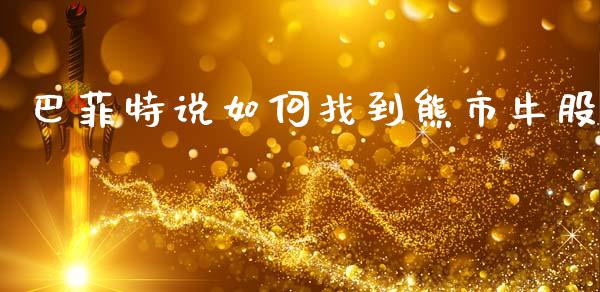 巴菲特说如何找到熊市牛股_https://m.15771688.com_期货手续费_第1张