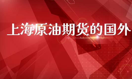 上海原油期货的国外_https://m.15771688.com_期货手续费_第1张