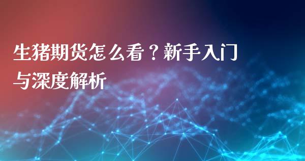 生猪期货怎么看？新手入门与深度解析_https://m.15771688.com_美国道指_第1张