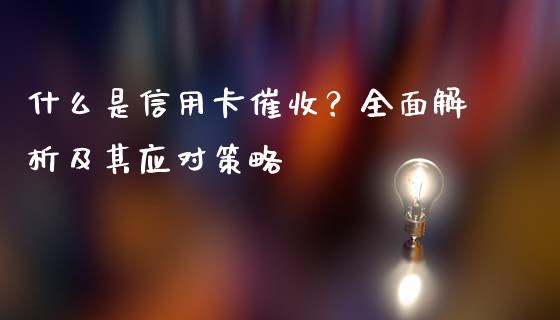 什么是信用卡催收？全面解析及其应对策略_https://m.15771688.com_道指实时行情_第1张