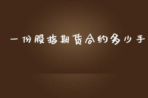 一份股指期货合约多少手_https://m.15771688.com_期货开户_第1张