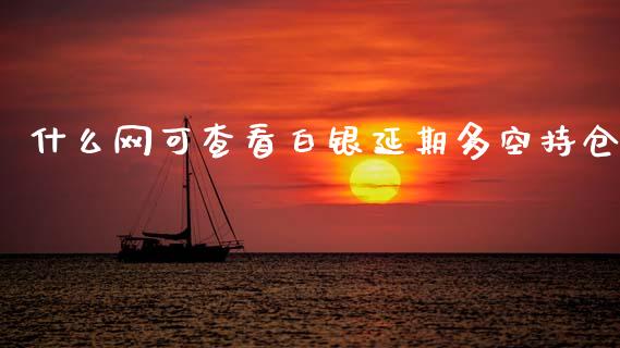 什么网可查看白银延期多空持仓_https://m.15771688.com_道指实时行情_第1张