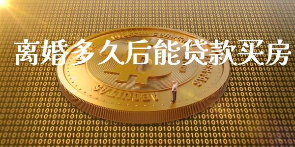 离婚多久后能贷款买房_https://m.15771688.com_期货手续费_第1张