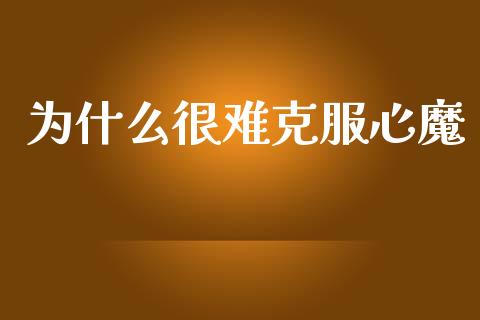 为什么很难克服心魔_https://m.15771688.com_期货手续费_第1张