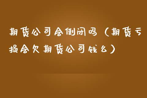 期货公司会倒闭吗（期货亏损会欠期货公司钱么）_https://m.15771688.com_美国道指_第1张